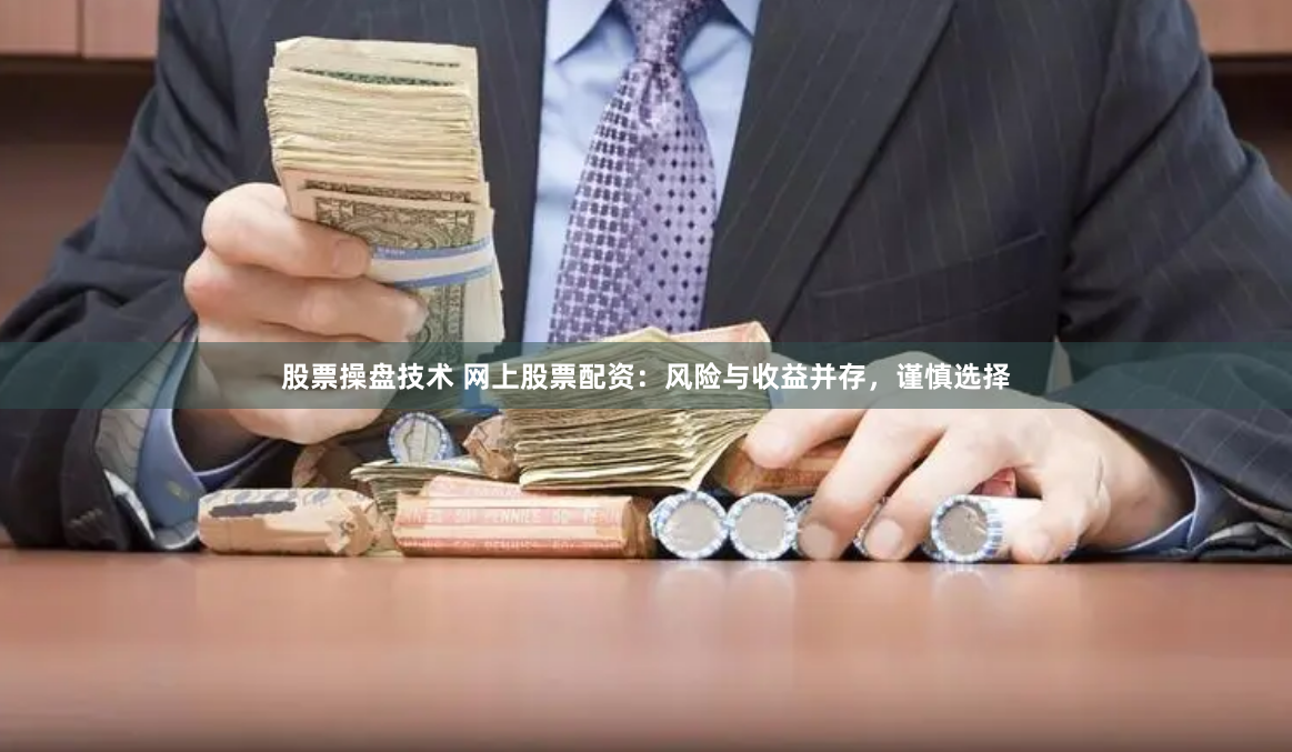 股票操盘技术 网上股票配资：风险与收益并存，谨慎选择