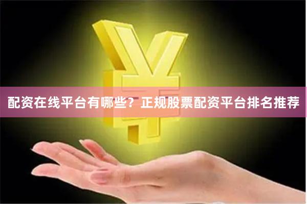 配资在线平台有哪些？正规股票配资平台排名推荐