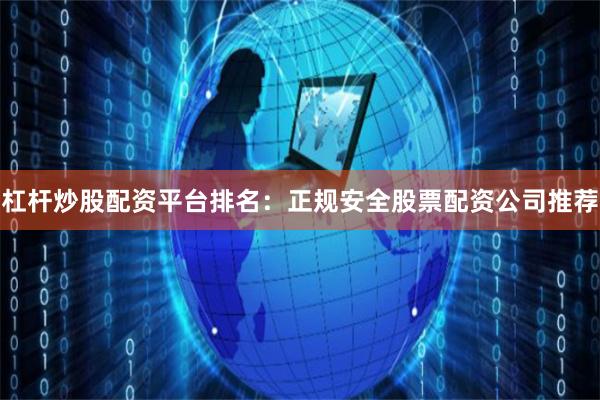 杠杆炒股配资平台排名：正规安全股票配资公司推荐