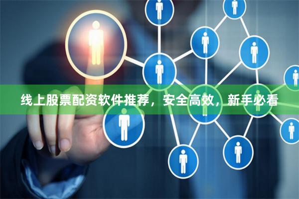 线上股票配资软件推荐，安全高效，新手必看