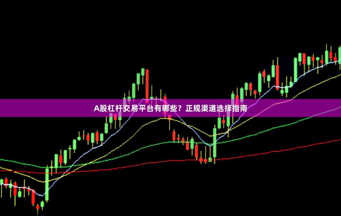 A股杠杆交易平台有哪些？正规渠道选择指南
