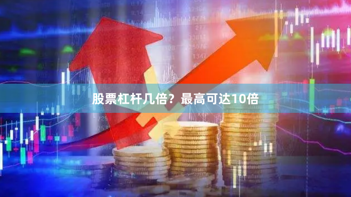 股票杠杆几倍？最高可达10倍
