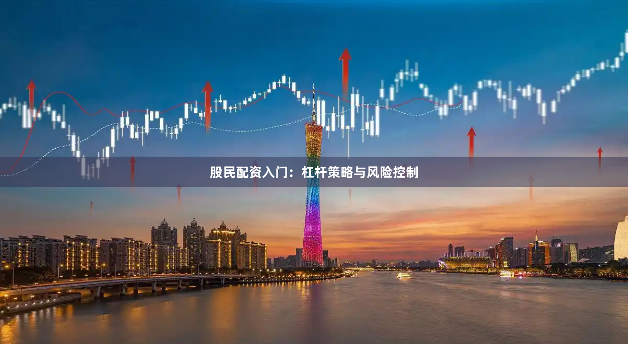 股民配资入门：杠杆策略与风险控制