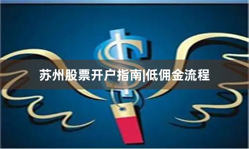 苏州股票开户指南|低佣金流程