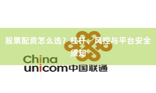股票配资怎么选？杠杆、风控与平台安全须知