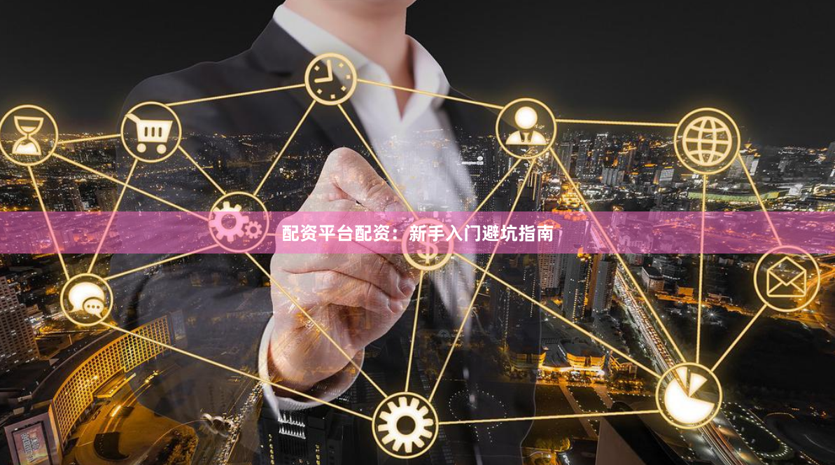 配资平台配资：新手入门避坑指南